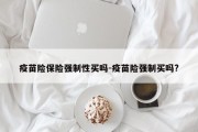 疫苗险保险强制性买吗-疫苗险强制买吗?