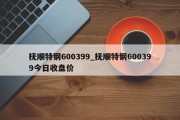 抚顺特钢600399_抚顺特钢600399今日收盘价