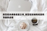 新型冠状病毒疫苗立项_新型冠状病毒疫苗研发最新进度