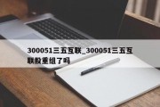 300051三五互联_300051三五互联股重组了吗