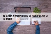 疫苗冷链占主营的上市公司-疫苗冷链上市公司有哪些