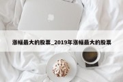 涨幅最大的股票_2019年涨幅最大的股票