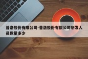 普洛股份有限公司-普洛股份有限公司研发人员数量多少