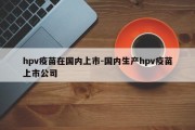 hpv疫苗在国内上市-国内生产hpv疫苗上市公司