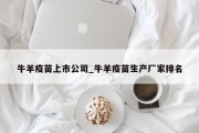 牛羊疫苗上市公司_牛羊疫苗生产厂家排名