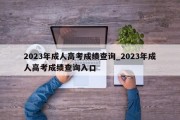 2023年成人高考成绩查询_2023年成人高考成绩查询入口