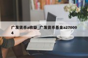 广发货币a收益_广发货币基金a270004