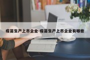 疫苗生产上市企业-疫苗生产上市企业有哪些