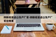 四联疫苗进口生产厂家-四联疫苗进口生产厂家在哪里