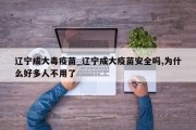 辽宁成大毒疫苗_辽宁成大疫苗安全吗,为什么好多人不用了