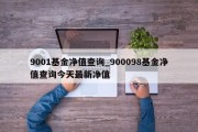 9001基金净值查询_900098基金净值查询今天最新净值