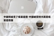 中国彻底完了疫苗造假-中国破获特大新冠疫苗造假案