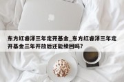 东方红睿泽三年定开基金_东方红睿泽三年定开基金三年开放后还能续回吗?