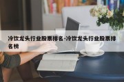 冷饮龙头行业股票排名-冷饮龙头行业股票排名榜