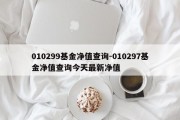 010299基金净值查询-010297基金净值查询今天最新净值