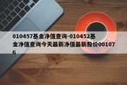 010457基金净值查询-010452基金净值查询今天最新净值最新股价001076