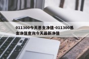 011300今天基金净值-011300基金净值查询今天最新净值