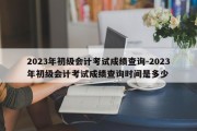 2023年初级会计考试成绩查询-2023年初级会计考试成绩查询时间是多少