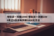 零投资一天赚1000-零投资一天赚1000真正0投资每天赚1000元方法