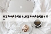 股票专家头条号排名_股票专家头条号排名第一