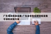 广东非法疫苗结果-广东省非免疫规划疫苗集中采购实施方案