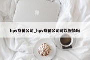 hpv疫苗公司_hpv疫苗公司可以报销吗