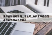 生产宫颈癌疫苗药上市公司_生产宫颈癌疫苗上市公司谁占有率最高