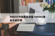 008571今日基金净值-008507基金今日行情