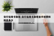 交行信用卡取现-交行信用卡取现金手续费和利息多少