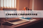 汇源通信股吧-汇源通信股吧东方财富