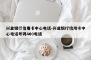 兴业银行信用卡中心电话-兴业银行信用卡中心电话号码400电话