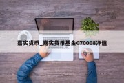 嘉实货币_嘉实货币基金070008净值