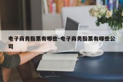 电子商务股票有哪些-电子商务股票有哪些公司