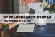 新华都实业集团股份有限公司-新华都实业集团股份有限公司上市了吗