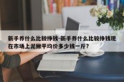 新手养什么比较挣钱-新手养什么比较挣钱现在市场上泥鳅平均价多少钱一斤?