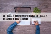 厦门三五互联科技股份有限公司-厦门三五互联科技股份有限公司招聘