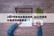 2023中级会计报名时间_2023中级会计报名时间是多少