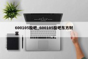 600105股吧_600105股吧东方财富