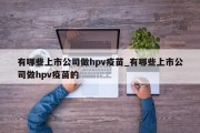 有哪些上市公司做hpv疫苗_有哪些上市公司做hpv疫苗的