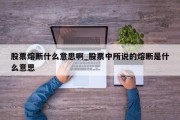 股票熔断什么意思啊_股票中所说的熔断是什么意思