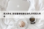 买入开仓_权证是非标准化合约,只可买入开仓