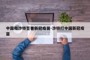 中国和沙特签署新冠疫苗-沙特打中国新冠疫苗