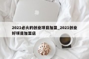 2021必火的创业项目加盟_2021创业好项目加盟店