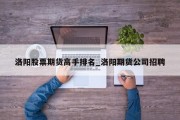 洛阳股票期货高手排名_洛阳期货公司招聘