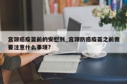 宫颈癌疫苗前的安慰剂_宫颈防癌疫苗之前需要注意什么事项?