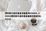 博时新兴成长基金净值查询050009_050009博时新兴成长基金最新净值查询161610