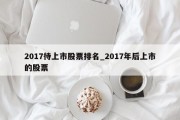 2017待上市股票排名_2017年后上市的股票