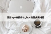 国外hpv疫苗停止_hpv疫苗多国叫停