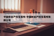 中国林业产权交易所-中国林业产权交易所有限公司