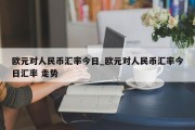 欧元对人民币汇率今日_欧元对人民币汇率今日汇率 走势